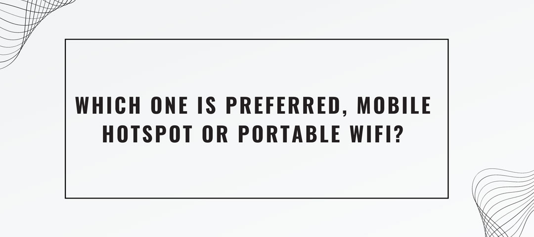 Which one is preferred, mobile hotspot or portable WiFi?