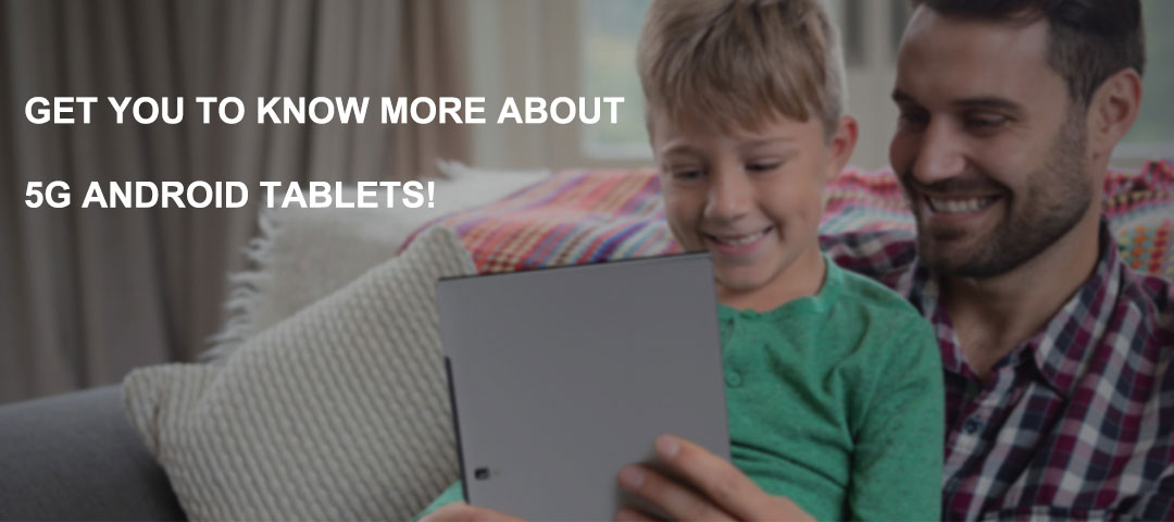 Get you to know more about 5G android tablets!